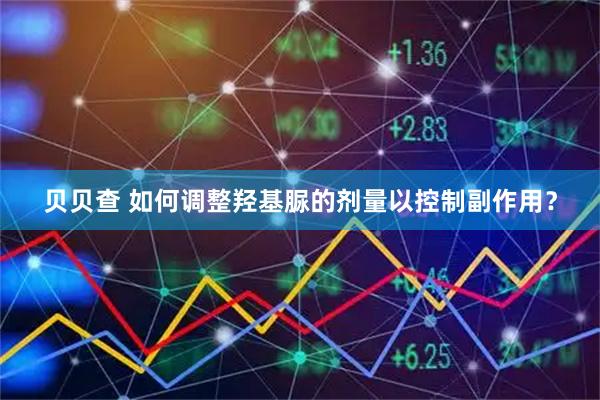 贝贝查 如何调整羟基脲的剂量以控制副作用？