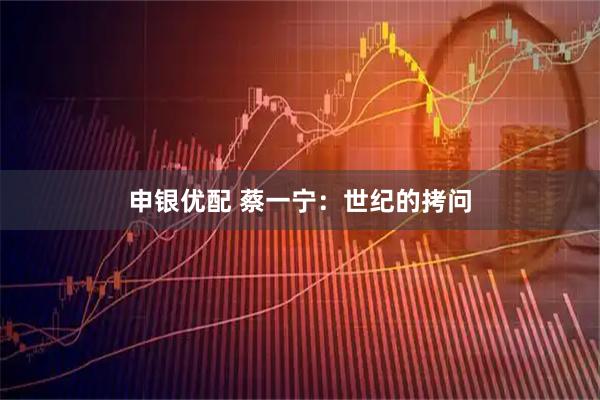 申银优配 蔡一宁：世纪的拷问
