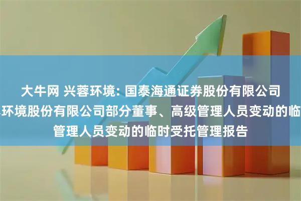 大牛网 兴蓉环境: 国泰海通证券股份有限公司关于成都市兴蓉环境股份有限公司部分董事、高级管理人员变动的临时受托管理报告