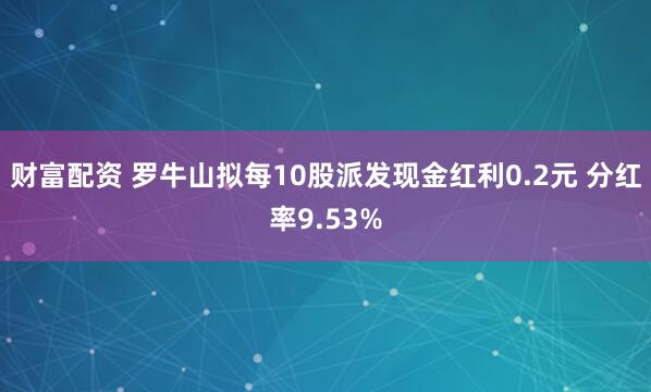财富配资 罗牛山拟每10股派发现金红利0.2元 分红率9.53%