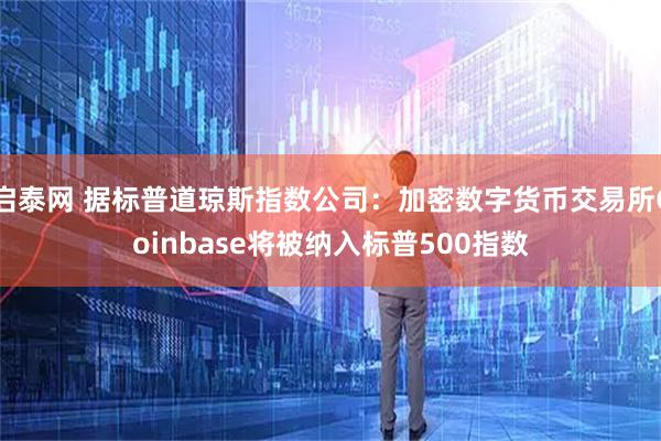 启泰网 据标普道琼斯指数公司：加密数字货币交易所Coinbase将被纳入标普500指数