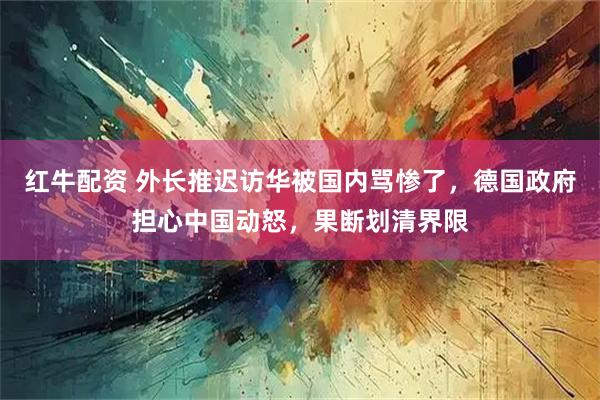 红牛配资 外长推迟访华被国内骂惨了，德国政府担心中国动怒，果断划清界限