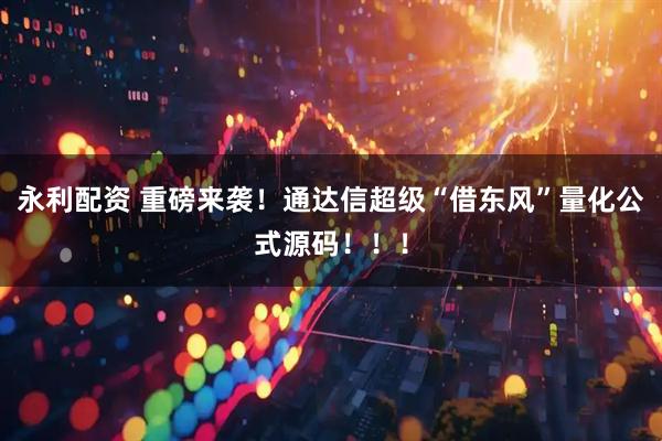 永利配资 重磅来袭！通达信超级“借东风”量化公式源码！！！