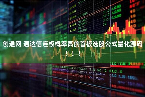 创通网 通达信连板概率高的首板选股公式量化源码！！！