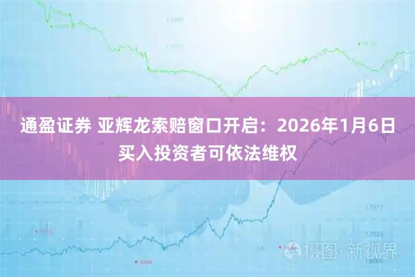 通盈证券 亚辉龙索赔窗口开启：2026年1月6日买入投资者可依法维权