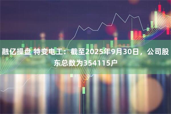 融亿操盘 特变电工：截至2025年9月30日，公司股东总数为354115户