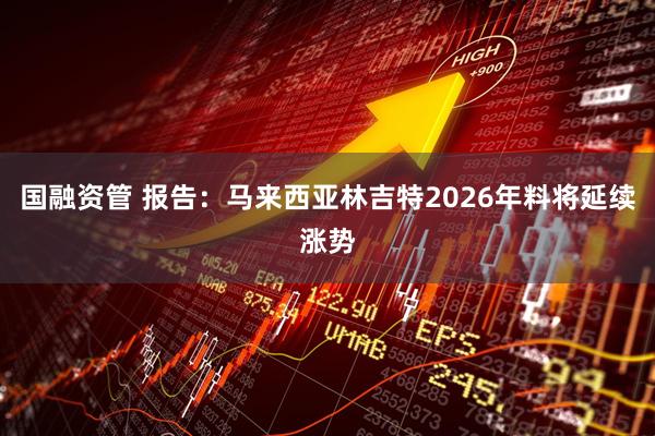 国融资管 报告：马来西亚林吉特2026年料将延续涨势
