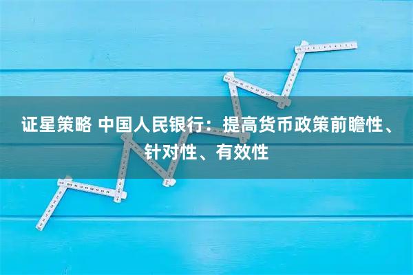 证星策略 中国人民银行：提高货币政策前瞻性、针对性、有效性