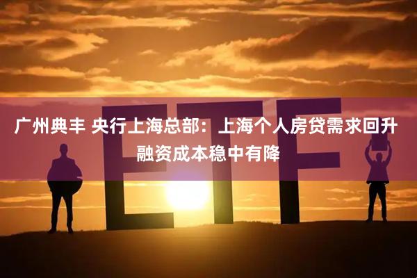 广州典丰 央行上海总部：上海个人房贷需求回升 融资成本稳中有降